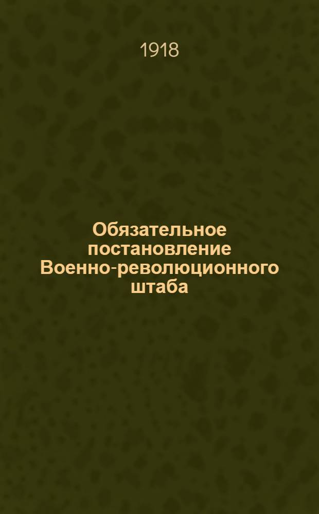 Обязательное постановление Военно-революционного штаба : 22 янв. 1918 г