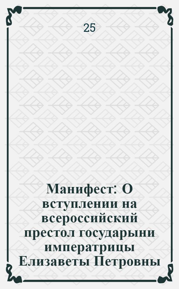 Манифест : О вступлении на всероссийский престол государыни императрицы Елизаветы Петровны, и об учинении присяги