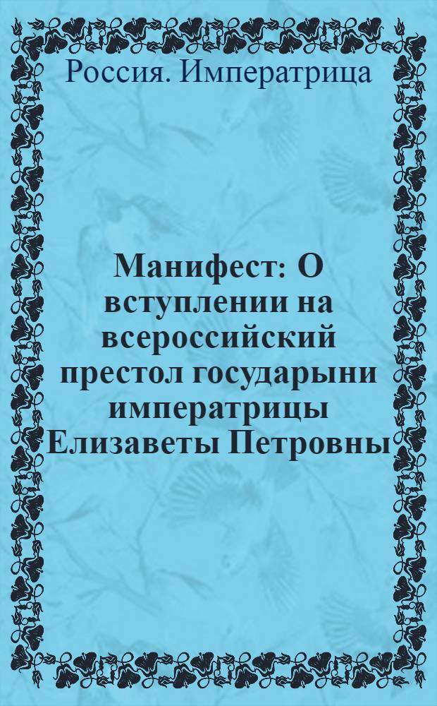 Манифест : О вступлении на всероссийский престол государыни императрицы Елизаветы Петровны, и об учинении присяги