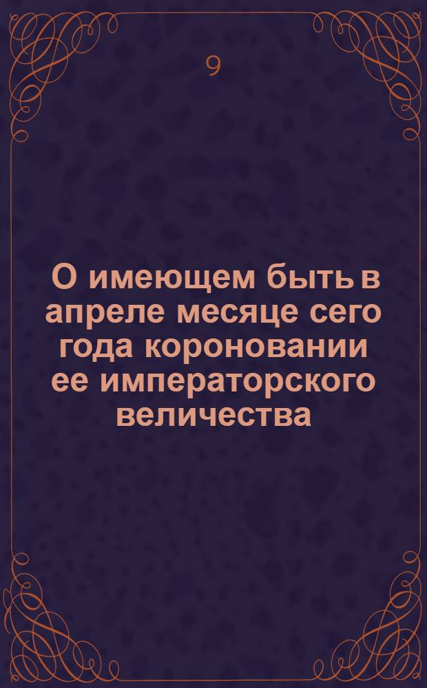 [О имеющем быть в апреле месяце сего года короновании ее императорского величества]
