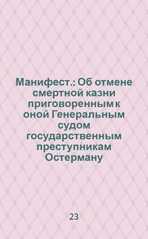 Манифест. : Об отмене смертной казни приговоренным к оной Генеральным судом государственным преступникам Остерману, Миниху, Головкину, Левенвольду, Менгдену и Темирязеву