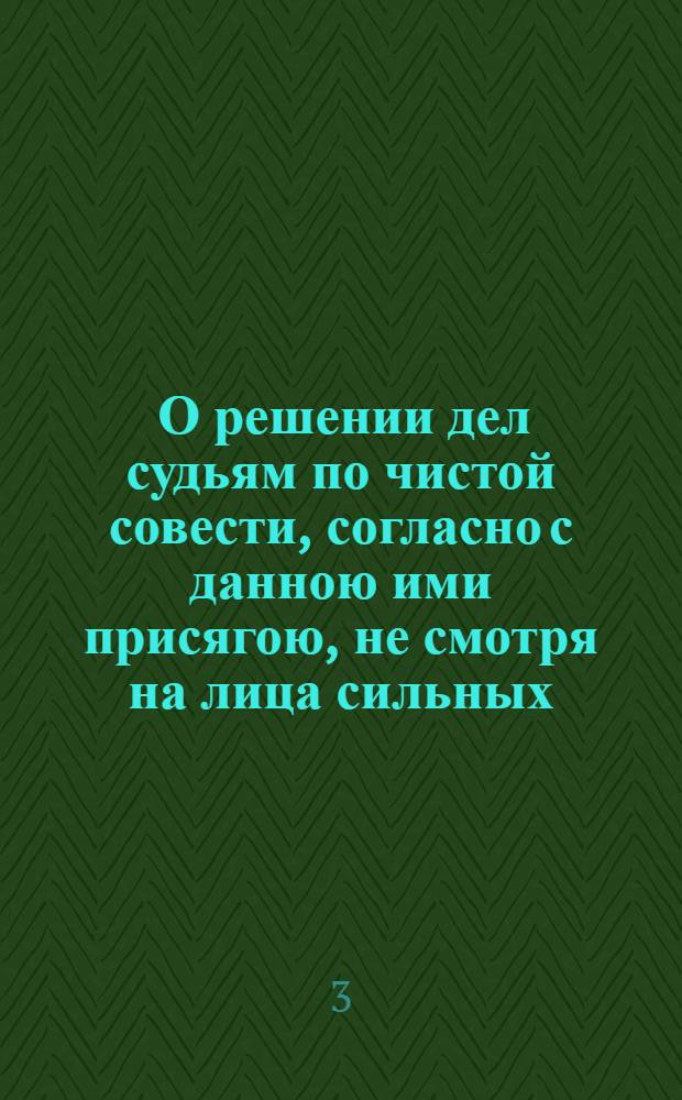 [О решении дел судьям по чистой совести, согласно с данною ими присягою, не смотря на лица сильных]