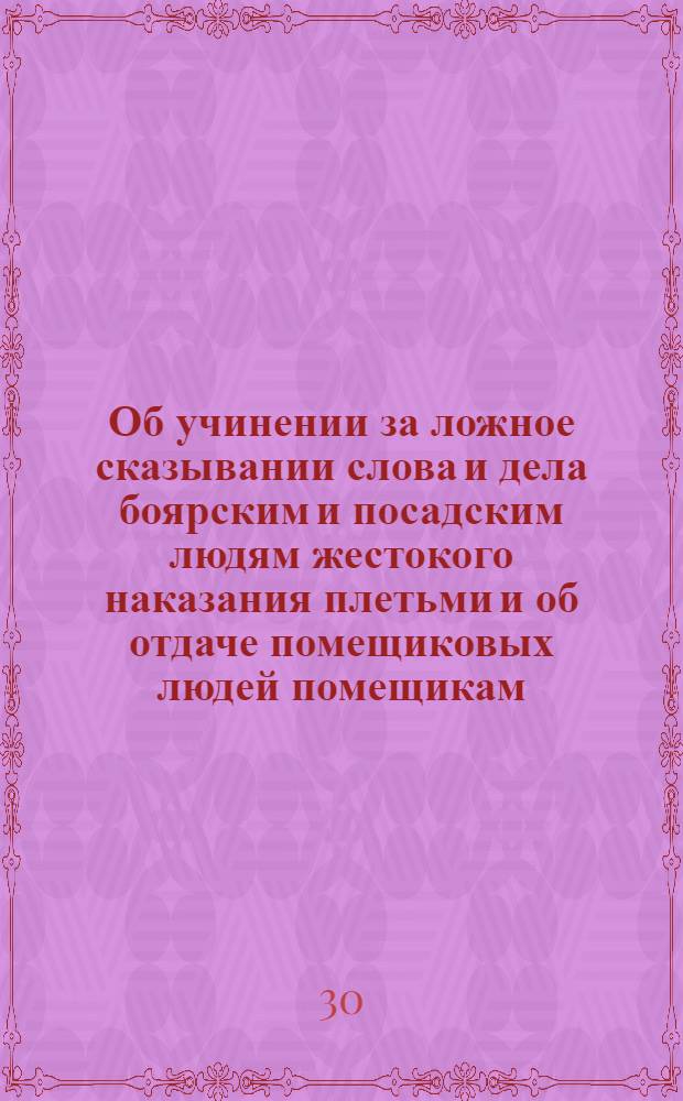 [Об учинении за ложное сказывании слова и дела боярским и посадским людям жестокого наказания плетьми и об отдаче помещиковых людей помещикам, а посадских в слободы]