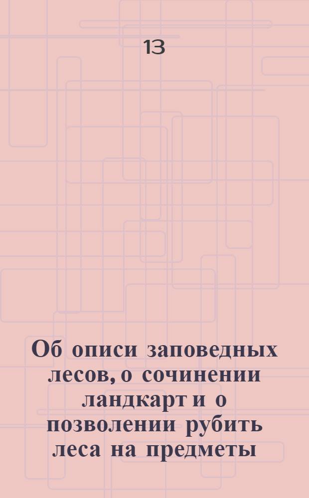 [Об описи заповедных лесов, о сочинении ландкарт и о позволении рубить леса на предметы, означенные в вальдмейстерскои инструкции]