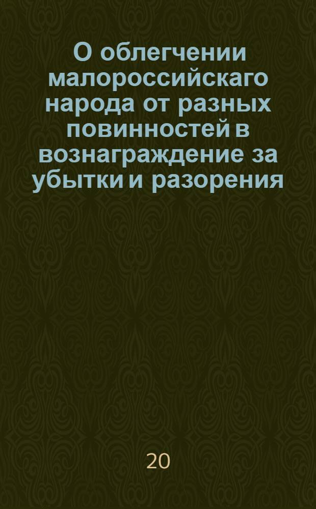 [О облегчении малороссийскаго народа от разных повинностей в вознаграждение за убытки и разорения, претерпенные им в бывшую турецкую войну и от пребывании в его пределах армии]