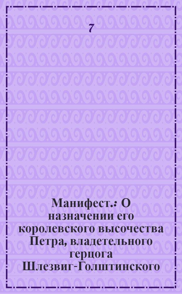 Манифест. : О назначении его королевского высочества Петра, владетельного герцога Шлезвиг-Голштинского, наследником престола Российского государства, с титулом Императорского высочества
