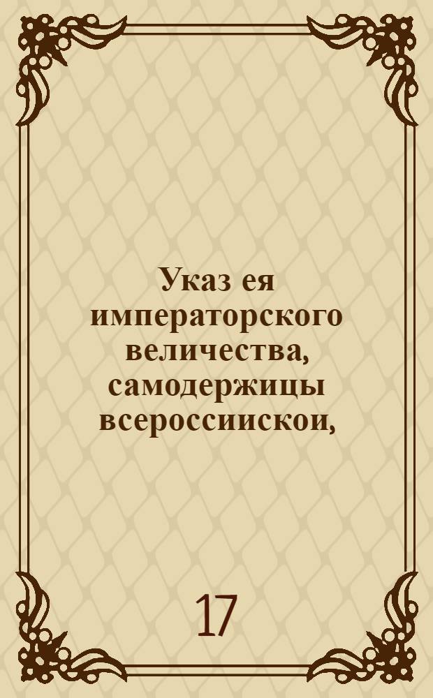 Указ ея императорского величества, самодержицы всероссиискои, : О порядке принесения жалоб от уездных жителей на притеснения и обиды от обретающихся на вечных квартирах офицеров, от воевод, или от самих губернаторов : Из Правительствующаго Сената. Обьявляется во всенародное известие