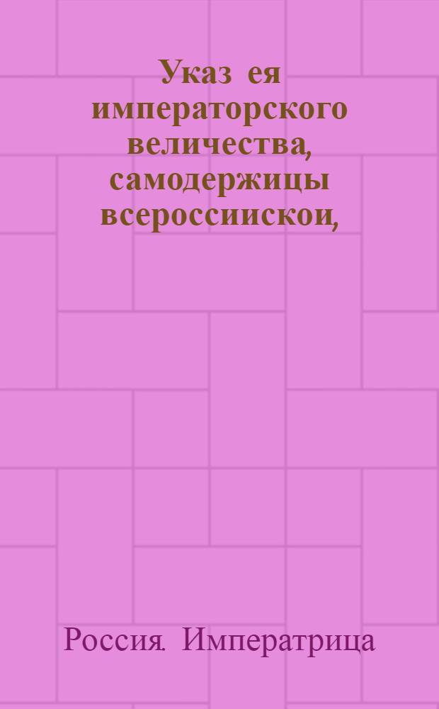 Указ ея императорского величества, самодержицы всероссиискои, : Об отведении отставным от службы унтер-офицерам, рядовым и нестроевым, которые своих собственных деревень и пропитания не имеют пустых земель близ границ : Из Правительствующаго Сената. Обьявляется во всенародное известие