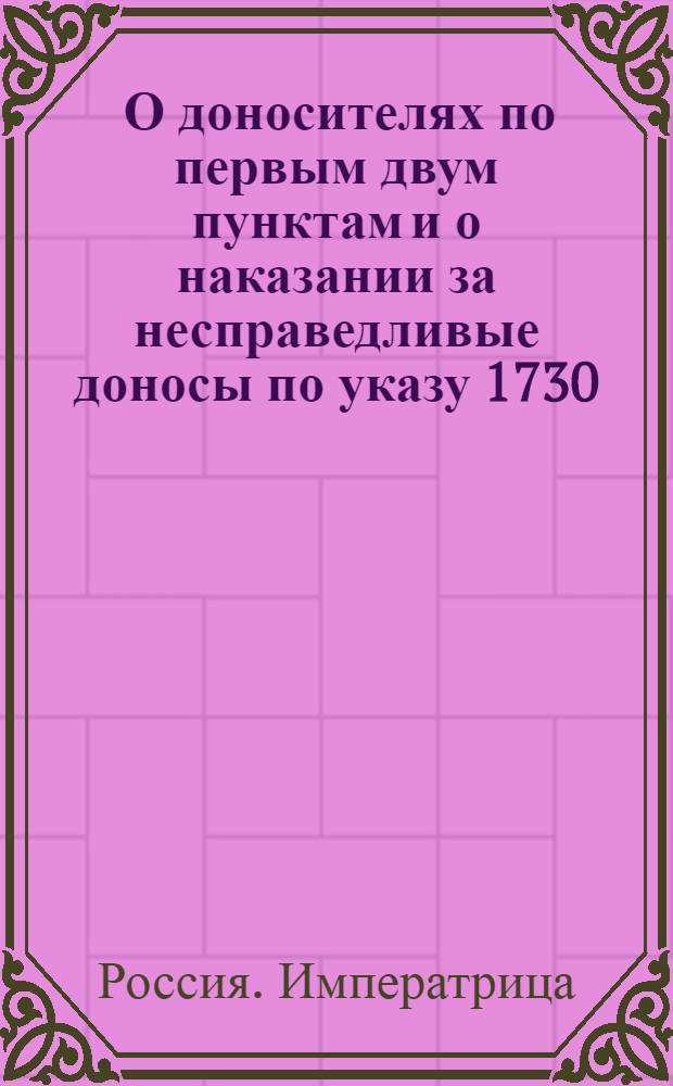 [О доносителях по первым двум пунктам и о наказании за несправедливые доносы по указу 1730, апреля 10]