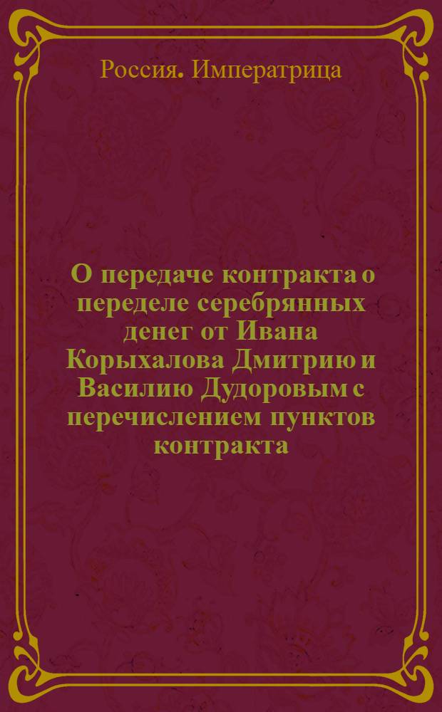[О передаче контракта о переделе серебрянных денег от Ивана Корыхалова Дмитрию и Василию Дудоровым с перечислением пунктов контракта]