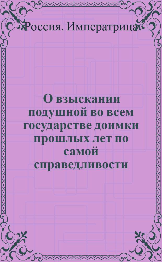[О взыскании подушной во всем государстве доимки прошлых лет по самой справедливости, не умножая излишняго письма и не продолжая вдаль времени]