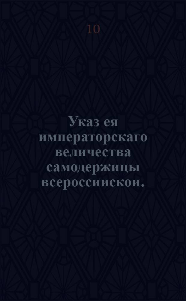 Указ ея императорскаго величества самодержицы всероссиискои. : О вменении родителям в обязанность обучать детей своих Катихизису : Из Правительствующаго Сената, объявляется во всенародное известие