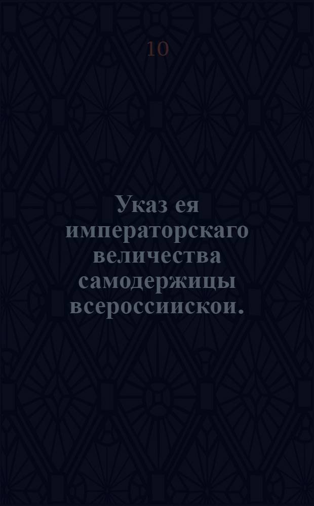 Указ ея императорскаго величества самодержицы всероссиискои. : О вменении родителям в обязанность обучать детей своих Катихизису : Из Правительствующаго Сената, объявляется во всенародное известие