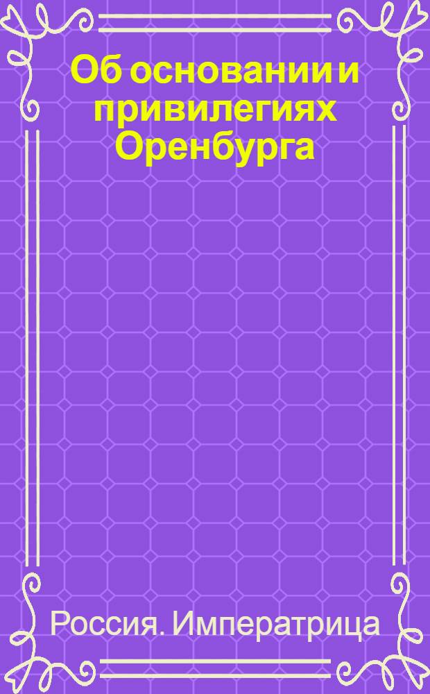 [Об основании и привилегиях Оренбурга]