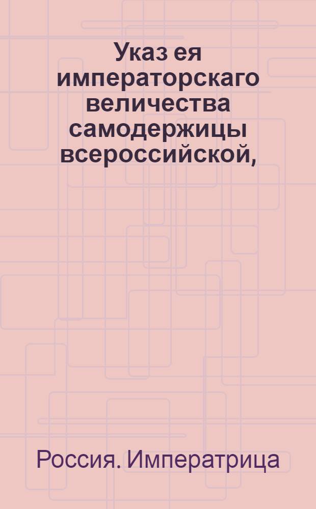 Указ ея императорскаго величества самодержицы всероссийской, : В подтверждение прежних указов о том, чтобы помещики, а в небытность их - приказчики платили подушные деньги сполна бездоимочно, без всякого ослушания и противности : Из Правительствующаго Сената, объявляется во всенародное известие