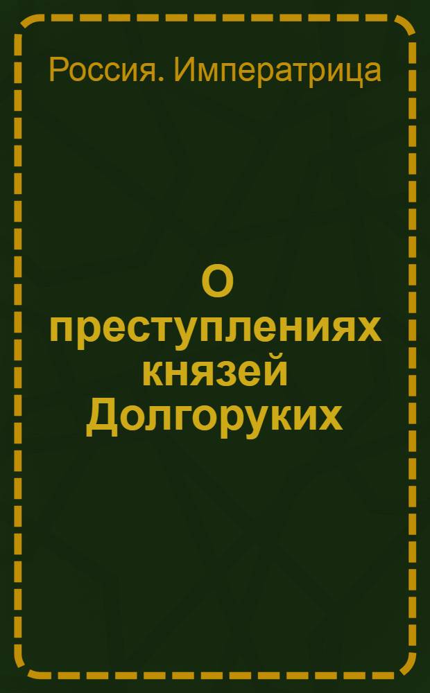 [О преступлениях князей Долгоруких; о казни, учиненной тягчайшим из них преступникам и об отправлении прочих в ссылку]