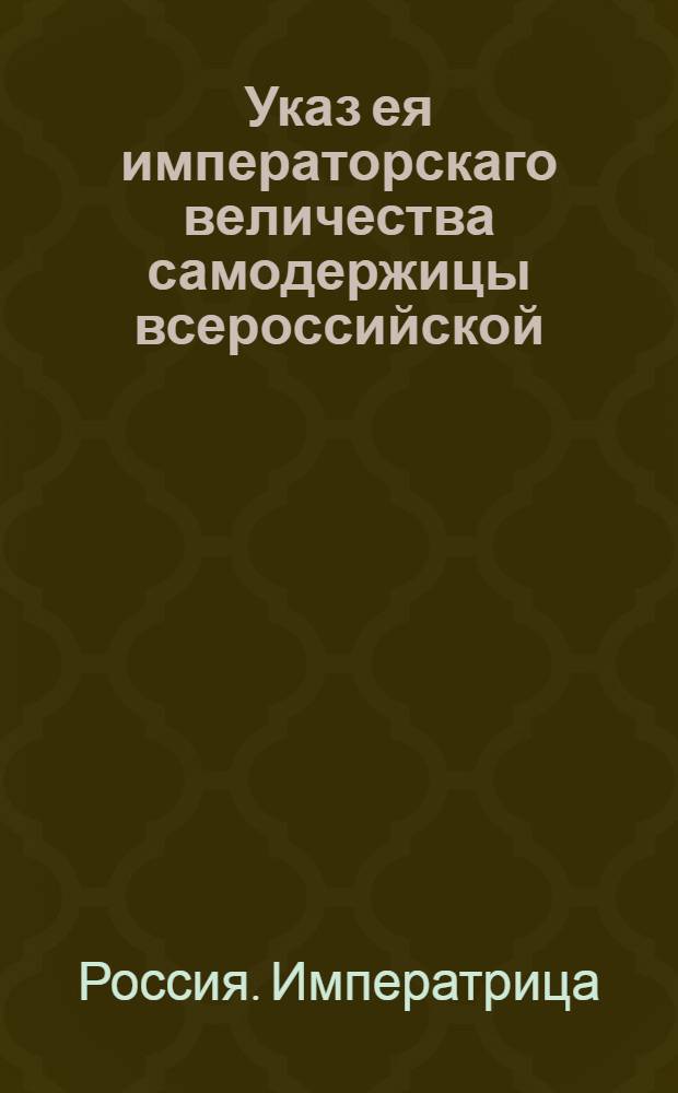 Указ ея императорскаго величества самодержицы всероссийской : О продолжении курса мелких серебряных денег на два года; о приеме оных в казну во всякия подати и о переделе в крупную монету : Из Правительствующаго Сената, объявляется во всенародное известие