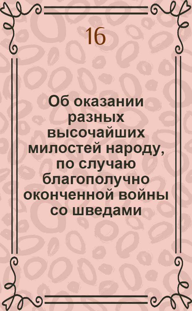[Об оказании разных высочайших милостей народу, по случаю благополучно оконченной войны со шведами]