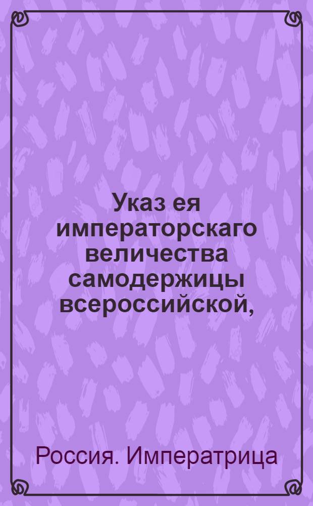 Указ ея императорскаго величества самодержицы всероссийской, : О подтверждении указов 1715, 1718 и 1732 годов, касательно подметных писем : Из Правительствующаго Сената, объявляется во всенародное известие