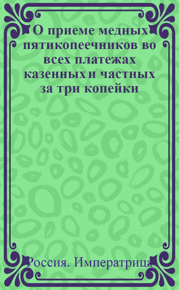 [О приеме медных пятикопеечников во всех платежах казенных и частных за три копейки]