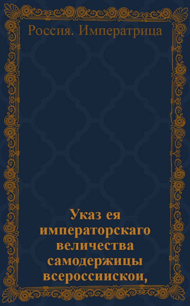 Указ ея императорскаго величества самодержицы всероссиискои, : О неослабном взыскании с купечества подушных денег за прописные души : Из Правительствующаго Сената