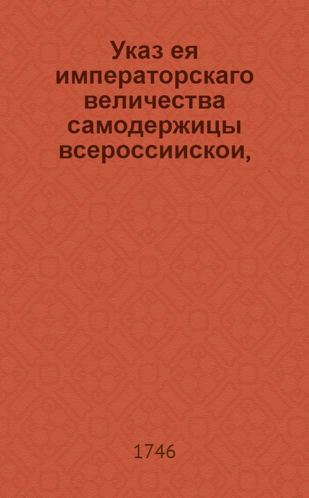 Указ ея императорскаго величества самодержицы всероссиискои, : О немедленном освобождении подлежащих к свободе колодников, и об освобождении под росписку колодников с небольшими винами : Из Правительствующаго Сената