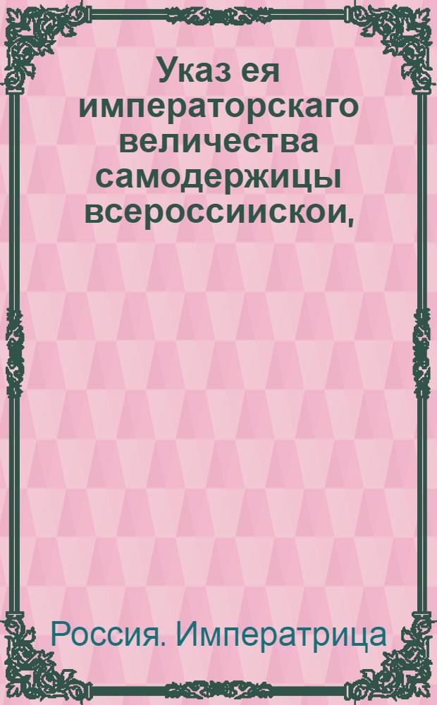 Указ ея императорскаго величества самодержицы всероссиискои, : О назначении тайного советника графа Кеизерлинга в действительные советники : Из Правительствующаго Сената