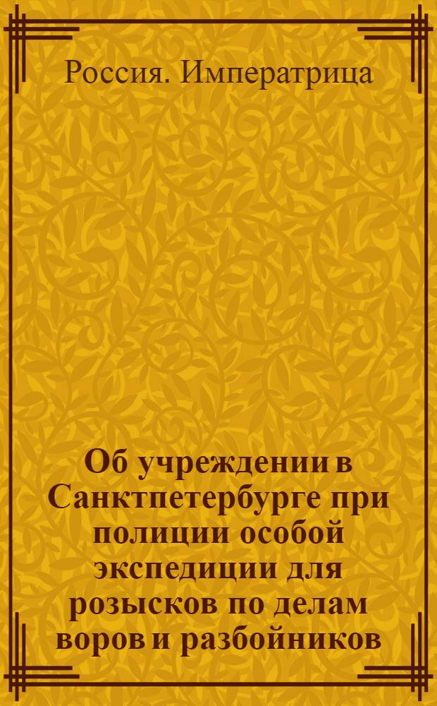 [Об учреждении в Санктпетербурге при полиции особой экспедиции для розысков по делам воров и разбойников]