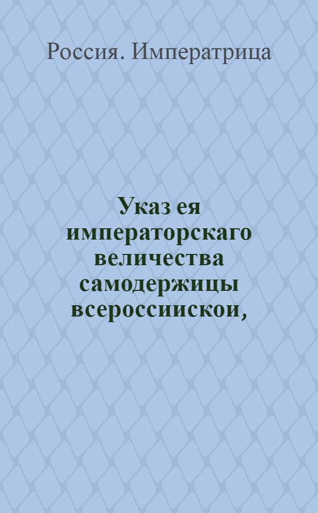 Указ ея императорскаго величества самодержицы всероссиискои, : О посылке в Смоленскую губернскую канцелярию указа о том, чтоб крепостных крестьян доносителей в утайке помещиками душ отдать по их желаниям другим помещикам и также поступать и впредь : Из Правительствующаго Сената
