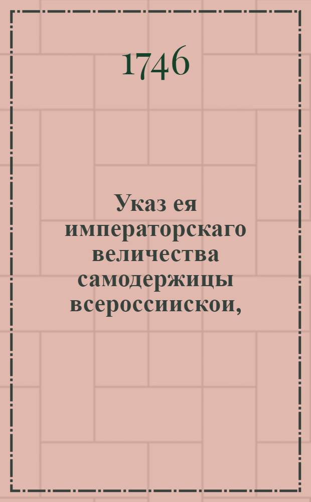 Указ ея императорскаго величества самодержицы всероссиискои, : О немедленном освобождении подлежащих к свободе колодников, и об освобождении под росписку колодников с небольшими винами : Из Правительствующаго Сената