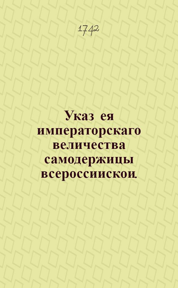 Указ ея императорскаго величества самодержицы всероссиискои. : О явке винных подрядчиков для заключения подряду не позже августа и чтоб они вино курили самое доброе, пенное, без пригари и без всякой охулы : Из Правительствующаго Сената, из Государственнои Камор колегии объявляется