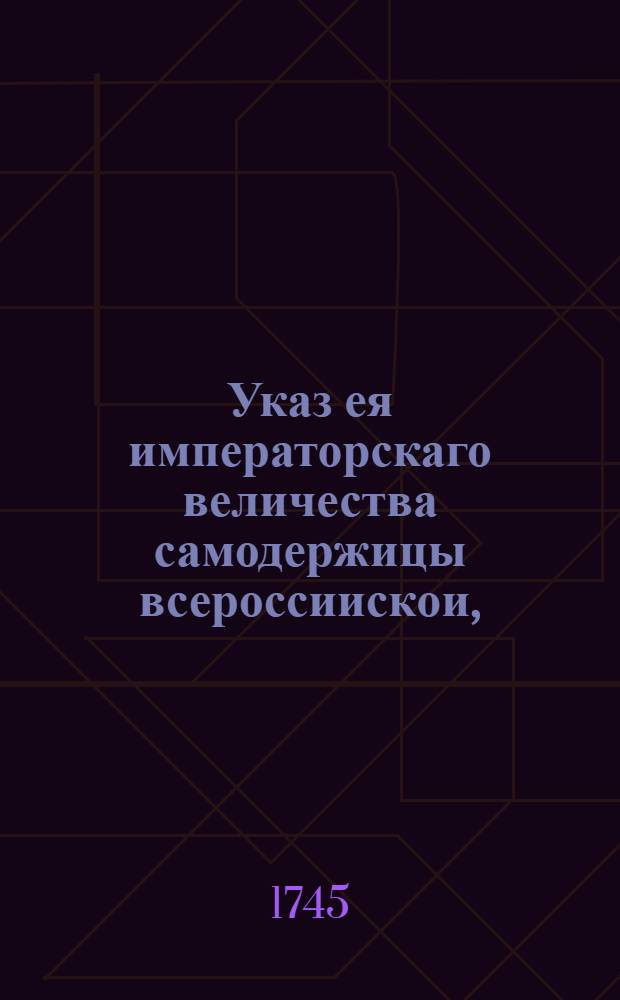 Указ ея императорскаго величества самодержицы всероссиискои, : О рассылке указа о взыскании за недозволительную переписку партикулярных писем в казенных пакетах, по рублю за каждый золотник : Правительствующаго Сената из канторы