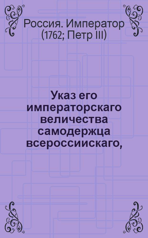 Указ его императорскаго величества самодержца всероссиискаго, : О рассылке указа о покрытии по случаю траура столов во всех присутственных местах черным сукном : Из Правительствующаго Сената