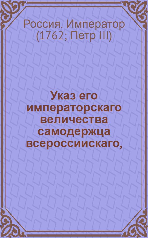Указ его императорскаго величества самодержца всероссиискаго, : О рассылке указа об именовании учреждающейся при Сенате для передела монеты Экспедиции Главною экспедициею передела медной монеты, а подведомственные оной места Коммисарствами и о порядке сношения их между собой и с прочими присутственными местами : Из Правительствующаго Сената