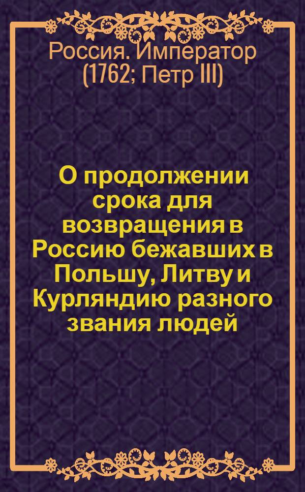 [О продолжении срока для возвращения в Россию бежавших в Польшу, Литву и Курляндию разного звания людей]