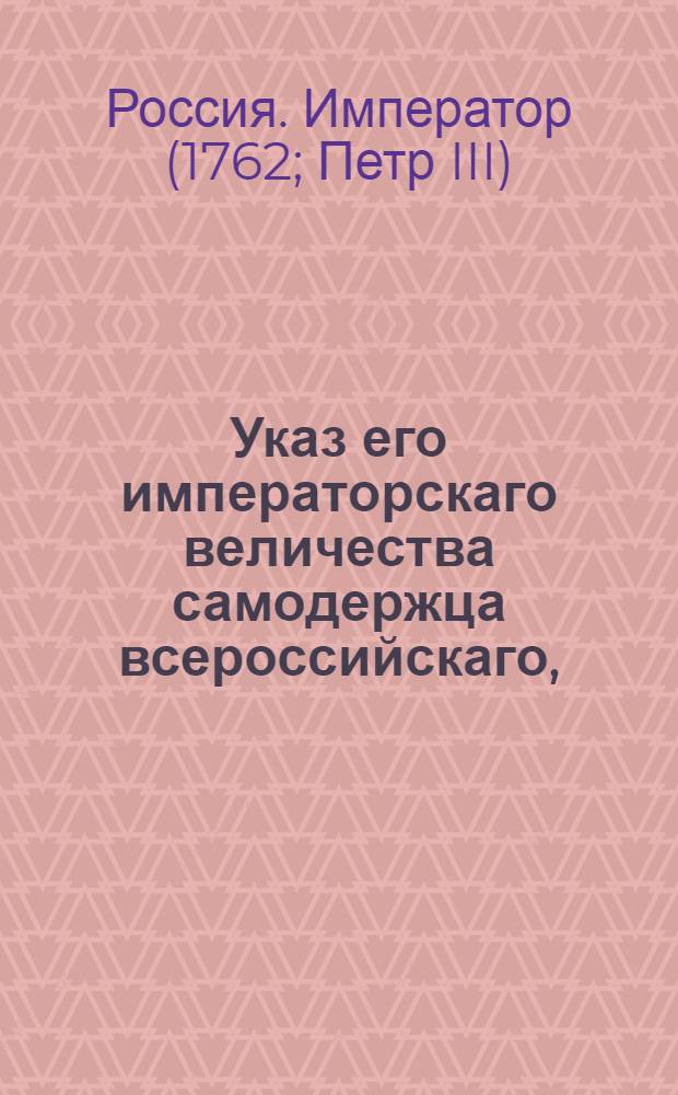 Указ его императорскаго величества самодержца всероссийскаго, : О рассылке указа о прорытии канала от реки Волхова до Рыбной слободы вольнонаемными людьми; об учреждении особой Канцелярии для заведывания сею работою; о порядке сношений оной Канцелярии с присутственными местами, и о платеже за отходящую под канал землю по 12 рублей за десятину указной меры : Из Правительствующаго Сената