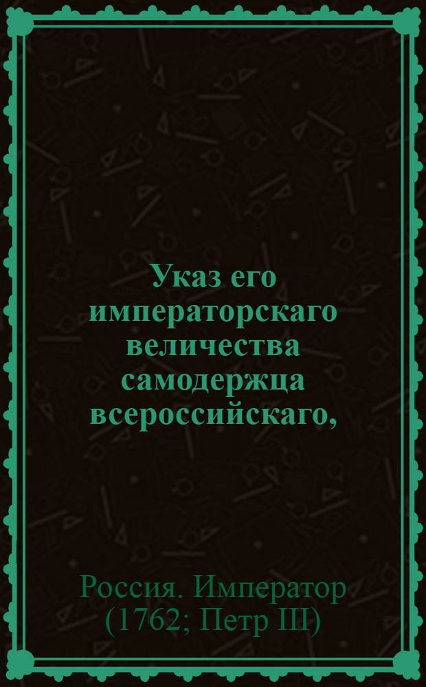 Указ его императорскаго величества самодержца всероссийскаго, : О рассылке указа о назначении новым генеральным консулом Великобритании Самойла Швалова : Из Правительствующаго Сената