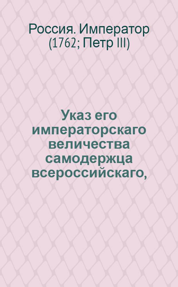 Указ его императорскаго величества самодержца всероссийскаго, : О рассылке указов о пожаловании чинов : Из Правительствующаго Сената