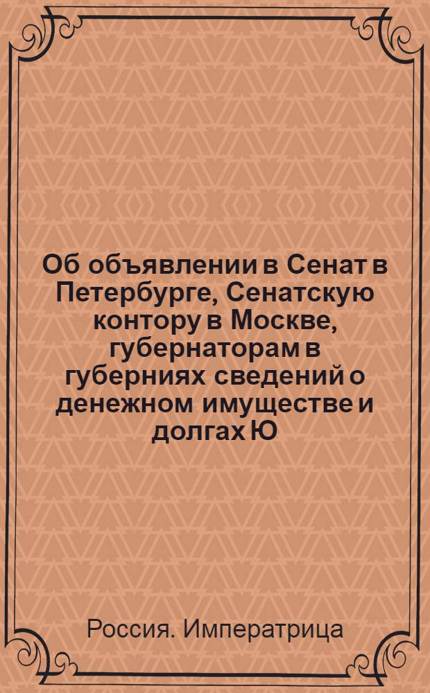 [Об объявлении в Сенат в Петербурге, Сенатскую контору в Москве, губернаторам в губерниях сведений о денежном имуществе и долгах Ю.М.Менгден и о наложении штрафа в случае утайки]