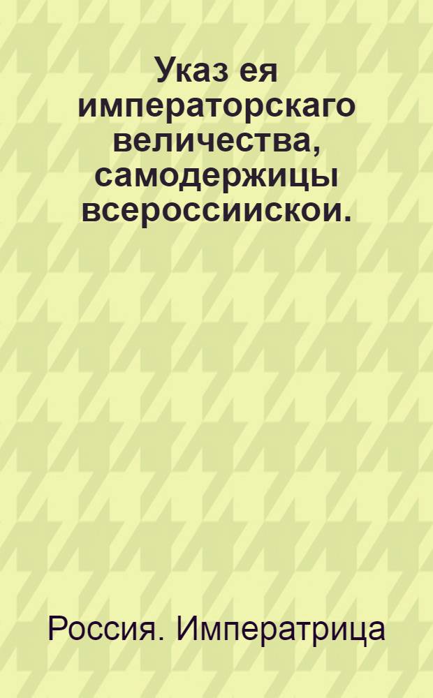 Указ ея императорскаго величества, самодержицы всероссиискои. : О рассылке указа об объявлении в Сенат в Петербурге, Сенатскую контору в Москве, губернаторам в губерниях сведений о денежном имуществе и долгах Ю.М.Менгден и о наложении штрафа в случае утайки : Правительствующаго Сената из Канторы