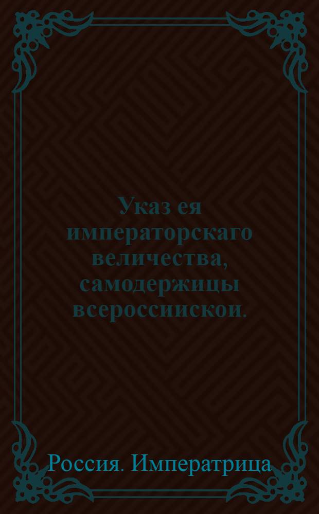 Указ ея императорскаго величества, самодержицы всероссиискои. : О рассылке указа о сложении доимок и штрафов, и об отпущении впавшим в преступлении : Правительствующаго Сената из Канторы