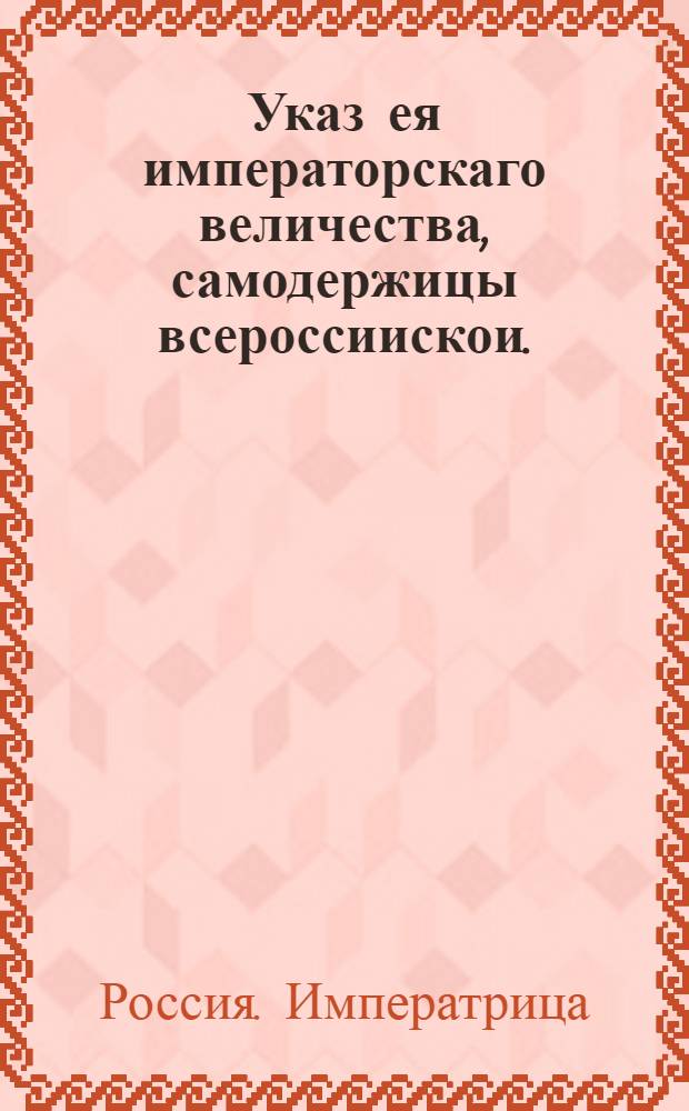 Указ ея императорскаго величества, самодержицы всероссиискои. : О рассылке указа об освобождении из ссылки и на публичном месте прикрытии знаменем секретаря Александра Яковлева : Из Правительствующаго Сената