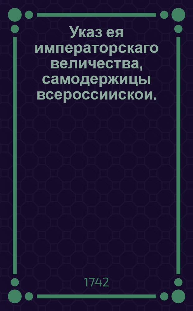 Указ ея императорскаго величества, самодержицы всероссиискои. : О пожаловании в дворянское, графское, баронское достоинство и чинами : Из Правительствующаго Сената