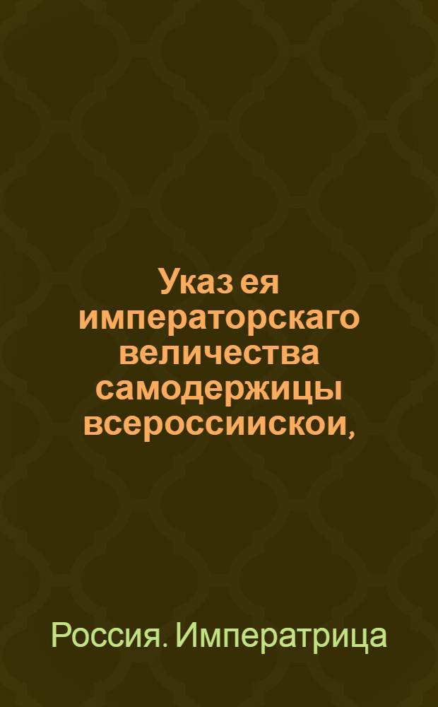 Указ ея императорскаго величества самодержицы всероссиискои, : О рассылке указа о немедленном окончании ландкарт посланными в губернии и провинции геодезистами : Из Правительствующаго Сената