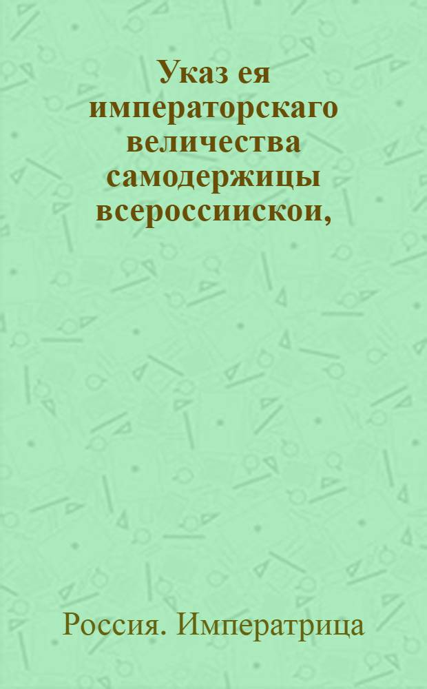 Указ ея императорскаго величества самодержицы всероссиискои, : О рассылке указа о возвращении Алексею Михайловичу Маслову, отписанных в 1739 г. движимых и недвижимых имений и прежнего лейтенантского ранга : Из Правительствующаго Сената