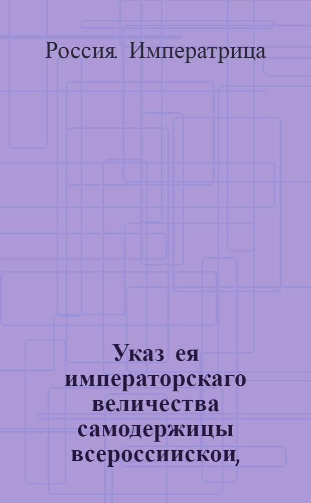 Указ ея императорскаго величества самодержицы всероссиискои, : Ведение в Сенатскую контору о пожаловании чинов : Из Правительствующаго Сената