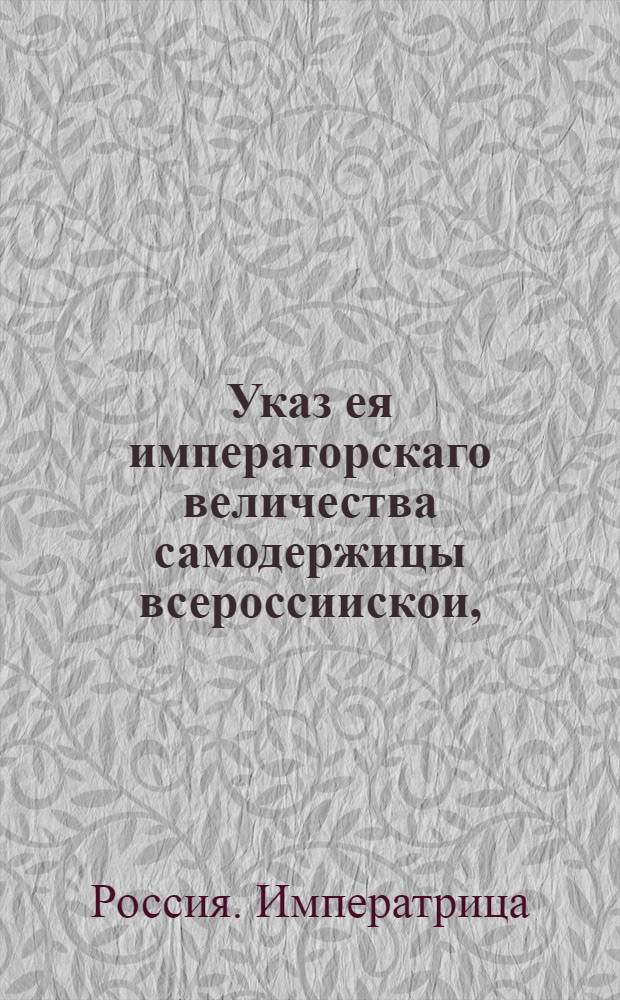 Указ ея императорскаго величества самодержицы всероссиискои, : Объявление указа о представлении коллегиями, канцеляриями, конторами и губерниями ведомостей о доимках Акинфия Демидова и его наследников : Из Правительствующаго Сената