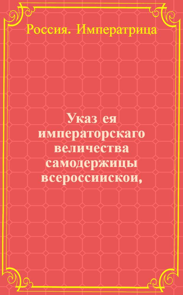 Указ ея императорскаго величества самодержицы всероссиискои, : О рассылке указа о выдаче выписей с переписных ревизских книг на гербовой бумаге, за свидетельством, скрепкою и со взысканием указных пошлин : Из Правительствующаго Сената