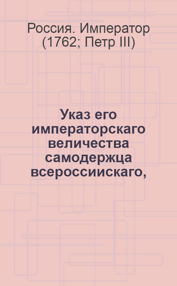 Указ его императорскаго величества самодержца всероссиискаго, : О рассылке указа, подтверждающего необходимость рассылки указа о нетребовании справок при взятии сказок о числе женских душ : Правительствующаго Сената из канторы