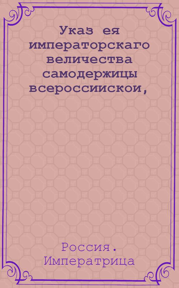 Указ ея императорскаго величества самодержицы всероссиискои, : Ведение в Сенатскую контору о назначении тайного советника князя Ивана Андреева Щербатова к присутствованию в Сенате и статского советника Степана Зиновьева обер-президентом в Главный Магистрат : Из Правительствующаго Сената
